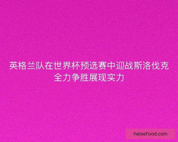 英格兰队在世界杯预选赛中迎战斯洛伐克全力争胜展现实力