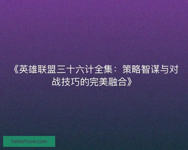 《英雄联盟三十六计全集：策略智谋与对战技巧的完美融合》