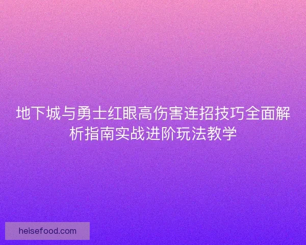 地下城与勇士红眼高伤害连招技巧全面解析指南实战进阶玩法教学