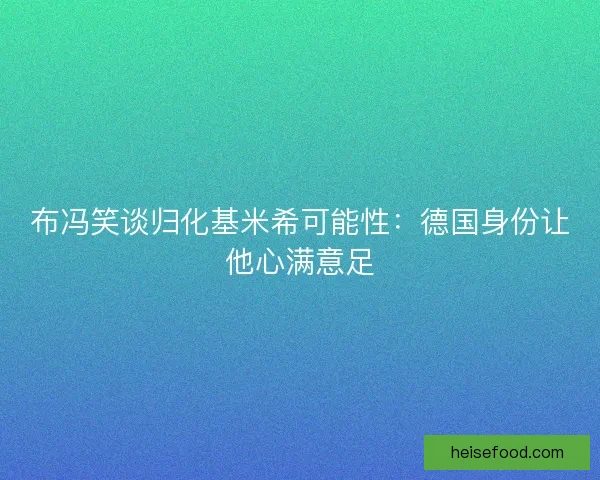 布冯笑谈归化基米希可能性：德国身份让他心满意足