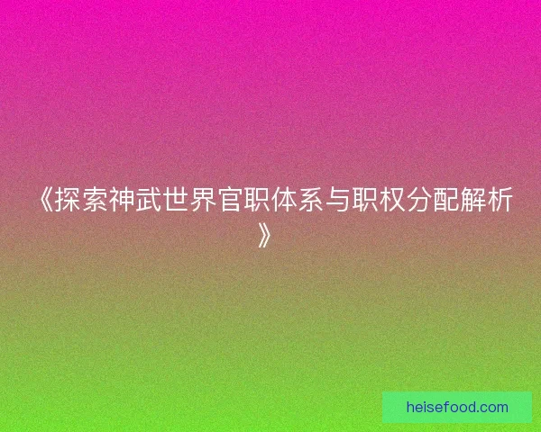 《探索神武世界官职体系与职权分配解析》