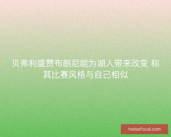 贝弗利盛赞布朗尼能为湖人带来改变 称其比赛风格与自己相似