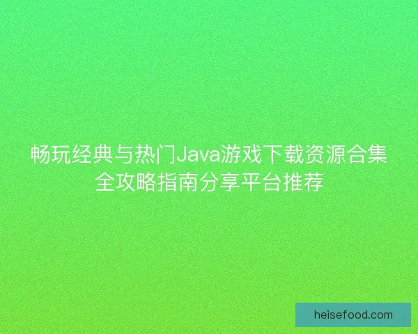 畅玩经典与热门Java游戏下载资源合集全攻略指南分享平台推荐
