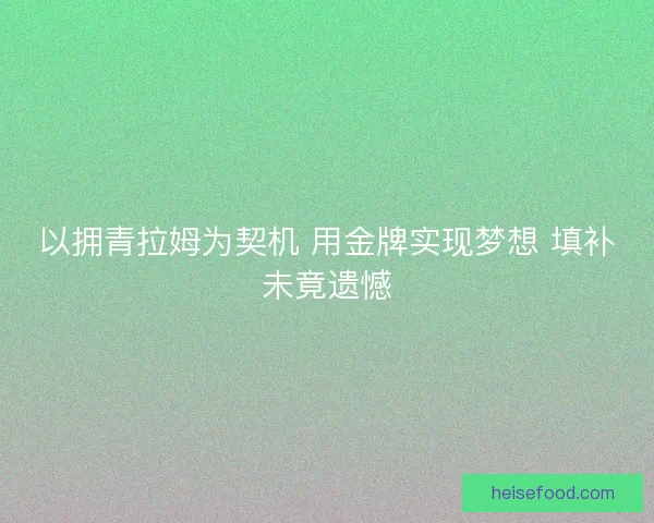 以拥青拉姆为契机 用金牌实现梦想 填补未竟遗憾