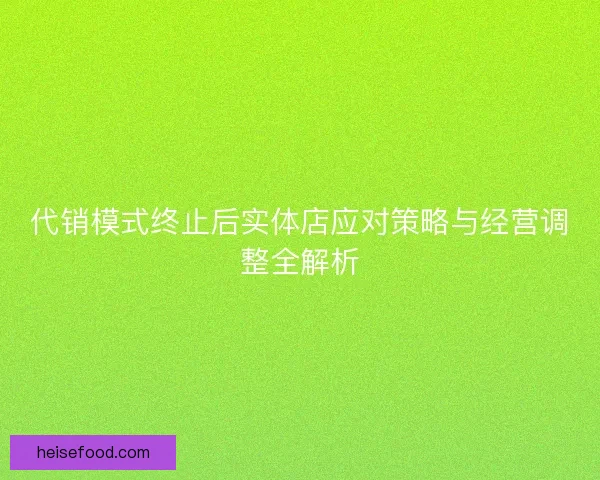 代销模式终止后实体店应对策略与经营调整全解析