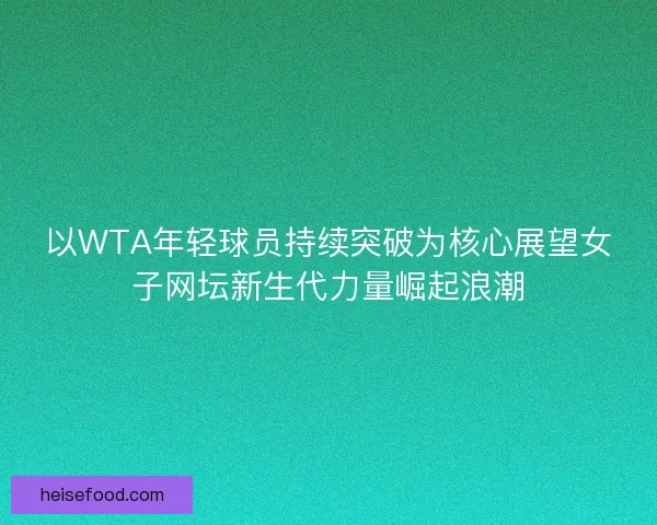 以WTA年轻球员持续突破为核心展望女子网坛新生代力量崛起浪潮