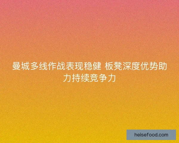 曼城多线作战表现稳健 板凳深度优势助力持续竞争力